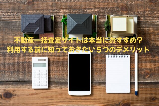 不動産一括査定サイトは本当におすすめ？利用する前に知っておきたい5つのデメリット
