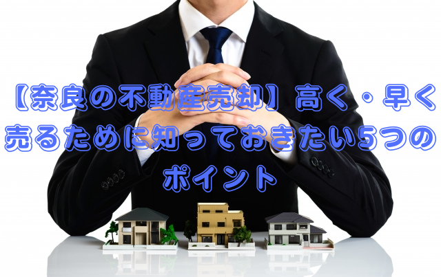 【奈良の不動産売却】高く・早く売るために知っておきたい5つのポイント
