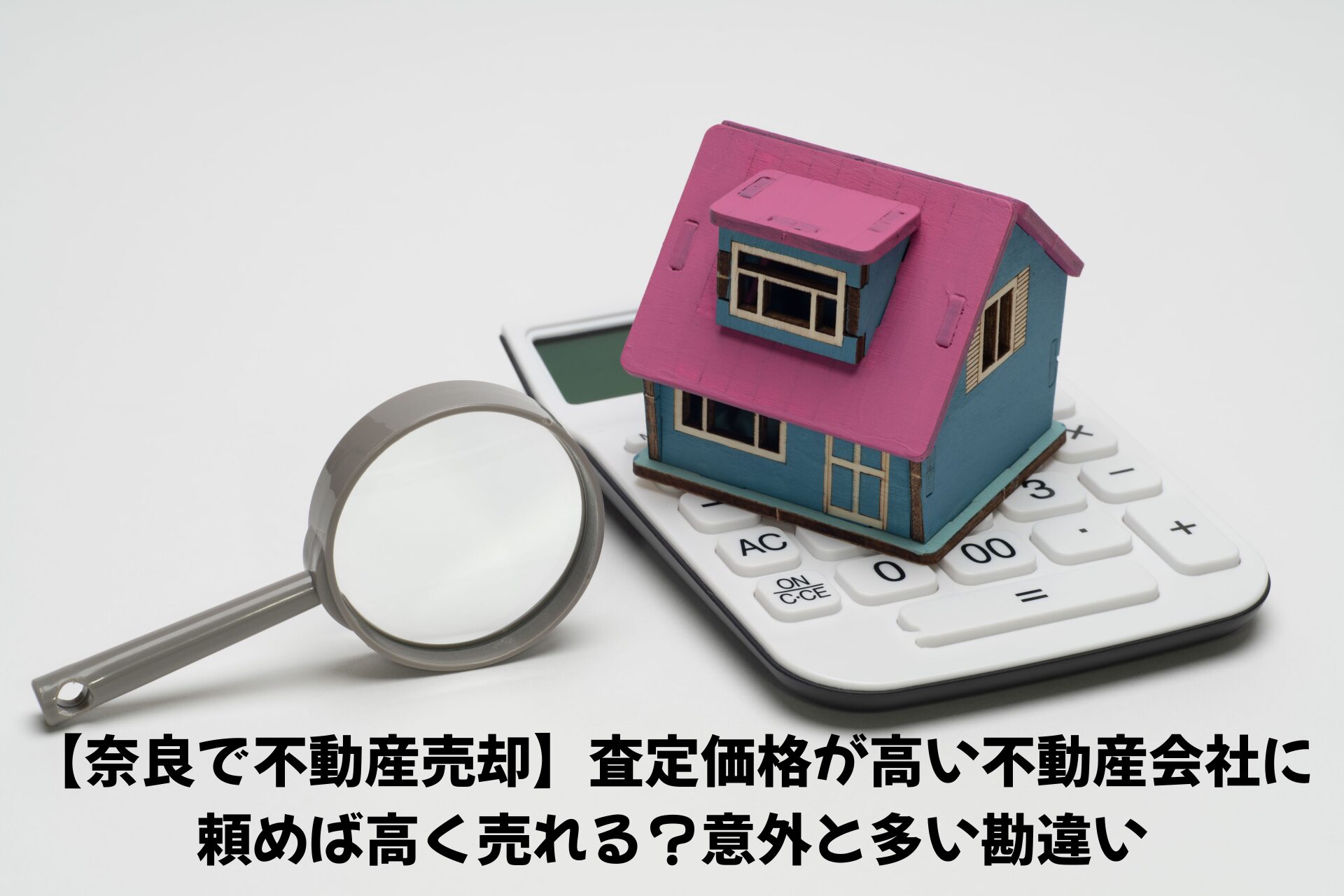【奈良で不動産売却】査定価格が高い不動産会社に頼めば高く売れる？意外と多い勘違い