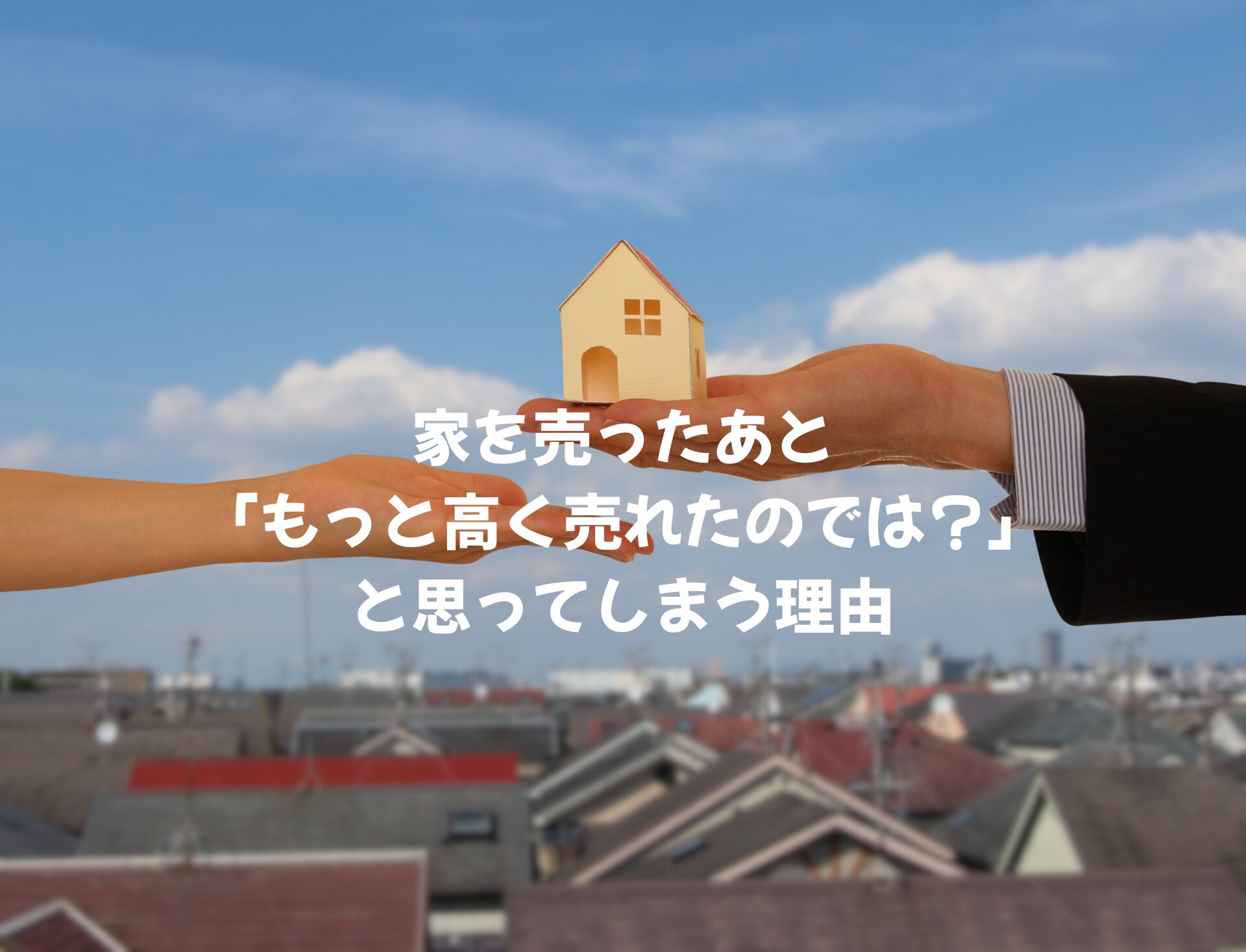 家を売ったあと「もっと高く売れたのでは？」と思ってしまう理由
