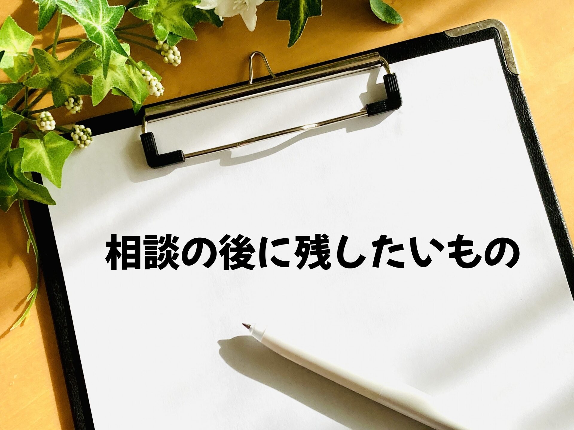 相談の後に残したいもの